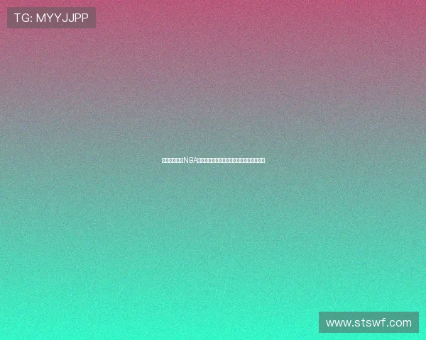 星速体育直播NBA赛事全程观看最新赛况与精彩瞬间尽在掌握 星速体育直播NBA赛事全程观看最新赛况与精彩瞬间尽在掌握